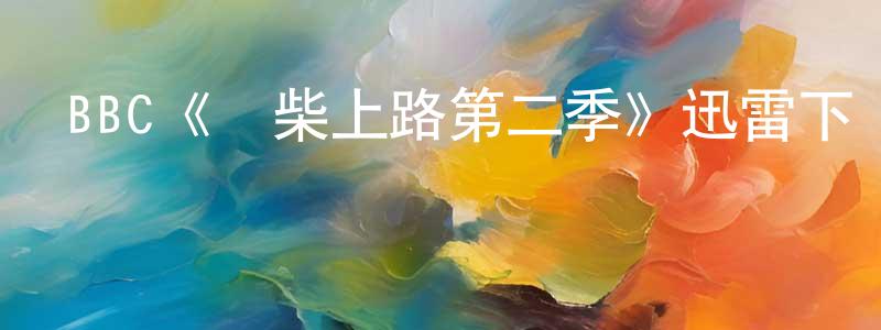 陳文美發布BBC《廢柴上路第二季》迅雷下載/在線觀看/百度云-都市/情感-美劇天堂
